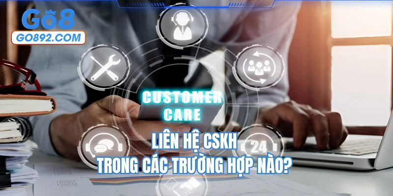 Liên hệ CSKH trong các trường hợp nào?